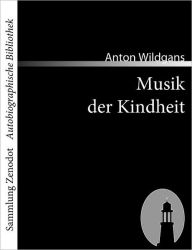 Title: Musik der Kindheit: Ein Heimatbuch aus Wien, Author: Anton Wildgans