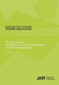 Title: Technikzukünfte als Medium von Zukunftsdebatten und Technikgestaltung, Author: Armin Grunwald