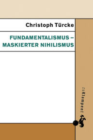 Title: Fundamentalismus - maskierter Nihilismus, Author: Christoph Türcke