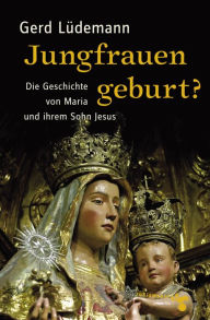Title: Jungfrauengeburt?: Die Geschichte von Maria und ihrem Sohn Jesus, Author: Gerd Lüdemann