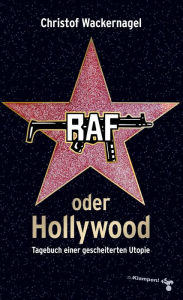 Title: RAF oder Hollywood: Tagebuch einer gescheiterten Utopie, Author: Christof Wackernagel