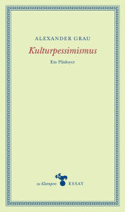 Title: Kulturpessimismus: Ein Plädoyer, Author: Alexander Grau