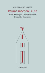 Title: Räume machen Leute: Über Haltung im Architektenleben. Erbauliche Kolumnen, Author: Wolfgang Schneider