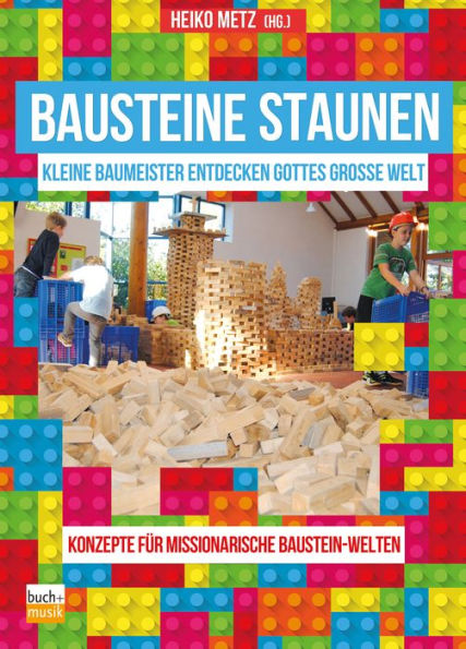 Bausteine staunen: Kleine Baumeister entdecken Gottes große Welt - Konzepte für missionarische Baustein-Welten