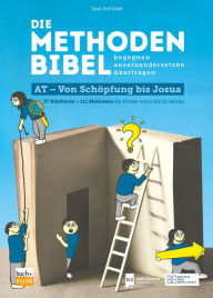 Title: Die Methodenbibel AT - Von Schöpfung bis Josua: 37 Bibeltexte - 111 Methoden für Kinder von 6 bis 12 Jahren: begegnen, auseinandersetzen, übertragen, Author: Sara Schmidt