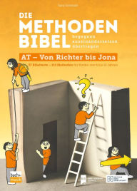 Title: Die Methodenbibel AT - Von Richter bis Jona: 37 Bibeltexte - 111 Methoden für Kinder von 6 bis 12 Jahren: begegnen, auseinandersetzen, übertragen, Author: Sara Schmidt