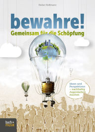 Title: bewahre! Gemeinsam für die Schöpfung: Ideen und Perspektiven - nachhaltig Jugendarbeit machen, Author: Stefan Hoffmann