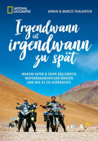 Title: Irgendwann ist irgendwann zu spät: Warum Vater & Sohn das große Motorradabenteuer wagten und wie es sie veränderte, Author: Armin Thalhofer