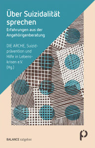 Title: Über Suizidalität sprechen: Erfahrungen aus der Angehörigenberatung, Author: DIE ARCHE - Suizidprävention und Hilfe in Lebenskrisen e.V.