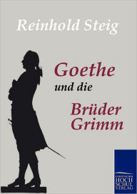 Title: Goethe und die Brüder Grimm, Author: Reinhold Steig
