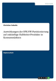 Title: Auswirkungen der HW/SW-Partitionierung auf zukünftige Halbleiter-Produkte in Konsummärkten, Author: Christian Soballa