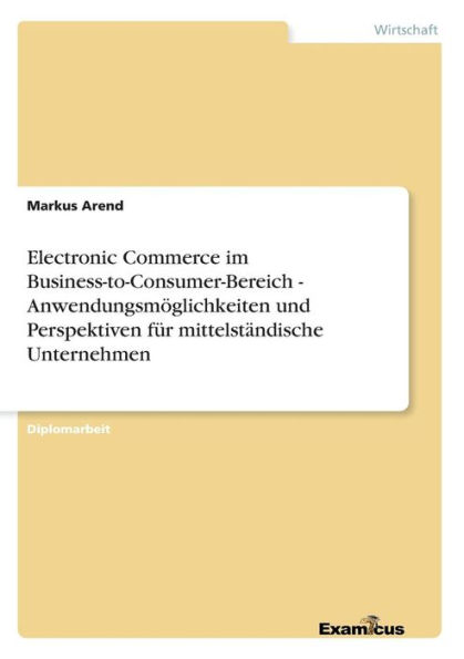 Electronic Commerce im Business-to-Consumer-Bereich - Anwendungsmöglichkeiten und Perspektiven für mittelständische Unternehmen