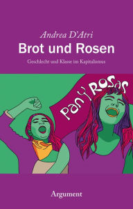 Title: Brot und Rosen: Geschlecht und Klasse im Kapitalismus, Author: Andrea D'Atri
