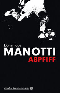 Title: Abpfiff, Author: Dominique Manotti