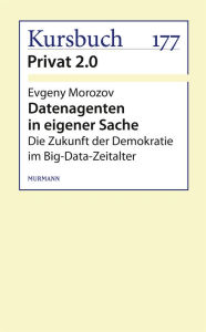 Title: Datenagenten in eigener Sache: Die Zukunft der Demokratie im Big-Data-Zeitalter, Author: Evgeny Morozov