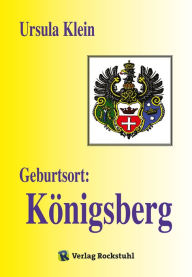 Title: Geburtsort: Königsberg: Suche nach der Vergangenheit. Vom Leben in Königsberg bis zur Aussiedlung nach Deutschland 1950, Author: Ursula Klein