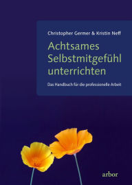 Title: Achtsames Selbstmitgefühl unterrichten: Das Handbuch für die professionelle Arbeit, Author: Christopher Germer