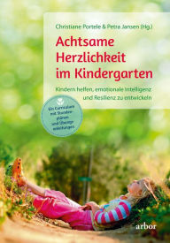 Title: Achtsame Herzlichkeit im Kindergarten: Kindern helfen, emotionale Intelligenz und Resilienz zu entwickeln - Ein Curriculum mit Stunden­plänen und Übungs­anleitungen, Author: Christiane Portele