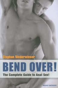 Bend Over!: The Complete Guide to Anal Sex!