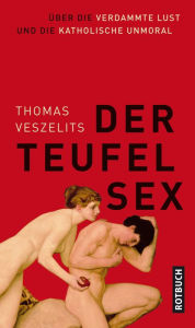 Title: Der Teufel Sex: Über die verdammte Lust und die katholische Unmoral, Author: Thomas Veszelits