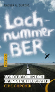 Title: Lachnummer BER: Das Debakel um den Hauptstadtflughafen, Eine Chronik, Author: Rainer W. During