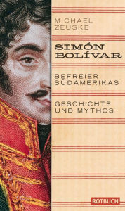 Title: Simón Bolívar. Befreier Südamerikas: Geschichte und Mythos, Author: Michael Zeuske