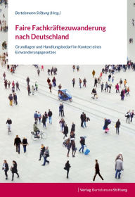 Title: Faire Fachkräftezuwanderung nach Deutschland: Grundlagen und Handlungsbedarf im Kontext eines Einwanderungsgesetzes, Author: Bertelsmann Stiftung