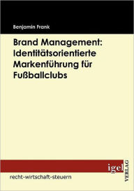 Brand Management: Identit Tsorientierte Markenf Hrung Fur Fu Ballclubs