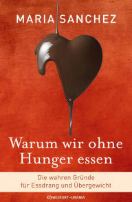 Title: Warum wir ohne Hunger essen: Die wahren Gründe für Essdrang und Übergewicht (gesund Abnehmen, Hilfe bei Essstörung), Author: Maria Sanchez