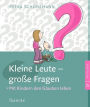 Kleine Leute - große Fragen: Mit Kindern den Glauben leben