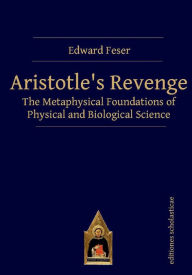 Title: Aristotle's Revenge: The Metaphysical Foundations of Physical and Biological Science, Author: Edward Feser