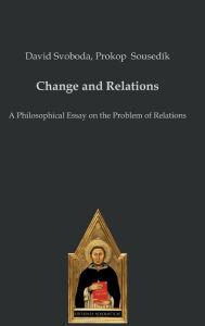 Title: Change and Relations: A Philosophical Essay on the Problem of Relations, Author: David Svoboda
