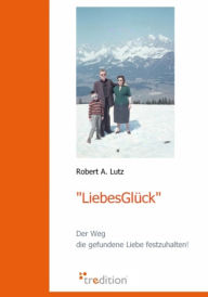 Title: LiebesGlück: Der Weg die gefundene Liebe festzuhalten!, Author: Robert A. Lutz