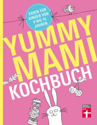 Title: Yummy Mami Kochbuch: Essen für Kinder von 0 bis 15 Jahren - 150 alltagstaugliche, gesunde Rezepte - mit Step-by-Step Bildern, Author: Lena Elster