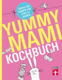 Yummy Mami Kochbuch: Essen für Kinder von 0 bis 15 Jahren - 150 alltagstaugliche, gesunde Rezepte - mit Step-by-Step Bildern