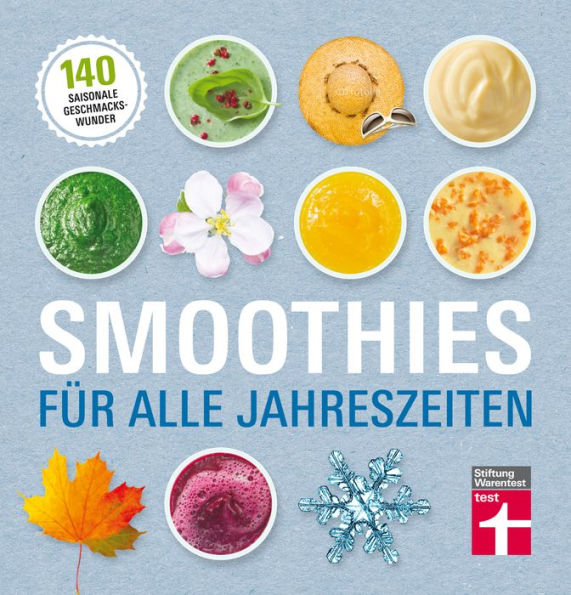 Smoothies für alle Jahreszeiten: 140 saisonale Rezepte - Geschmackswunder aus Obst und Gemüse - Mit Bildern illustrierte Rezepte