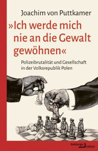 Title: »Ich werde mich nie an die Gewalt gewöhnen«: Polizeibrutalität und Gesellschaft in der Volksrepublik Polen, Author: Joachim von Puttkamer