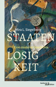 Title: Staatenlosigkeit: Eine moderne Geschichte, Author: Mira L. Siegelberg