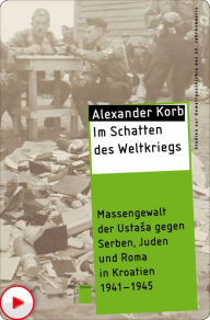 Title: Im Schatten des Weltkriegs: Massengewalt der Ustasa gegen Serben, Juden und Roma in Kroatien 1941-1945, Author: Alexander Korb