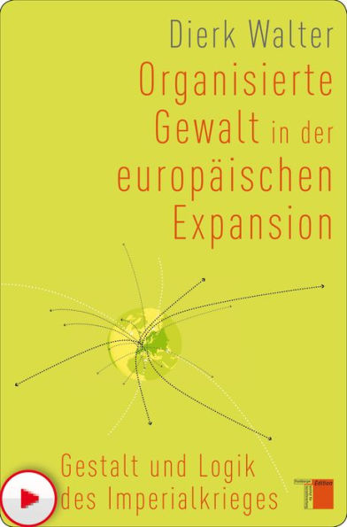 Organisierte Gewalt in der europäischen Expansion: Gestalt und Logik des Imperialkrieges