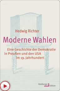 Title: Moderne Wahlen: Eine Geschichte der Demokratie in Preußen und den USA im 19. Jahrhundert, Author: Hedwig Richter