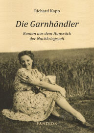 Title: Die Garnhändler: Roman aus dem Hunsrück der Nachkriegszeit, Author: Richard Kapp