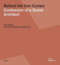 Title: Behind the Iron Curtain: Confession of a Soviet Architect, Author: Felix Novikov