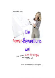 Title: Die Power-Bewerbung, weil Sie eine gute Strategie brauchen!: alles andere ist Glücksspiel!, Author: Bernhard Bley