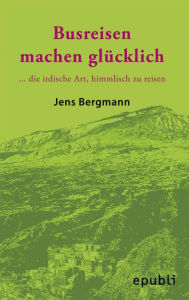 Title: BUSREISEN MACHEN GLÜCKLICH: ...die irdische Art, himmlisch zu reisen, Author: Jens Bergmann