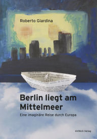 Title: Berlin liegt am Mittelmeer: Eine imaginäre Reise durch Europa, Author: Roberto Giardina