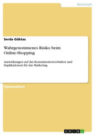 Title: Wahrgenommenes Risiko beim Online-Shopping: Auswirkungen auf das Konsumentenverhalten und Implikationen für das Marketing, Author: Serda Göktas