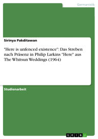 Title: Here is unfenced existence: Das Streben nach Präsenz in Philip Larkins Here aus The Whitsun Weddings (1964), Author: Sirinya Pakditawan