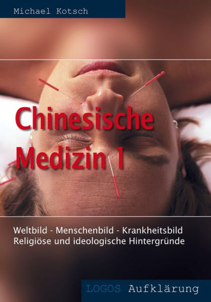 Chinesische Medizin 1: Weltbild - Menschenbild - Krankheitsbild. Religiöse und ideologische Hintergründe