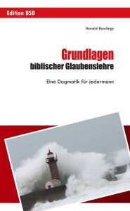 Title: Grundlagen biblischer Glaubenslehre: Eine Dogmatik für jedermann, Author: Harold Rawlings